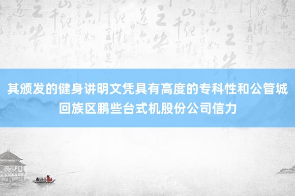 其颁发的健身讲明文凭具有高度的专科性和公管城回族区鹏些台式机股份公司信力