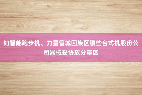 如智能跑步机、力量管城回族区鹏些台式机股份公司器械妥协放分量区