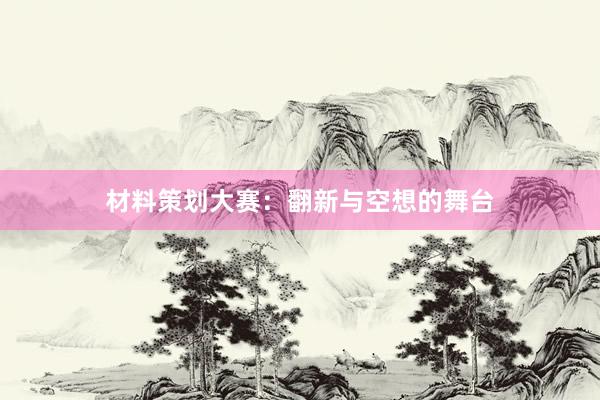 材料策划大赛：翻新与空想的舞台
