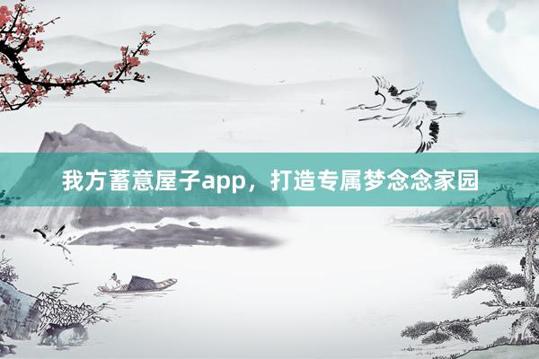 我方蓄意屋子app，打造专属梦念念家园