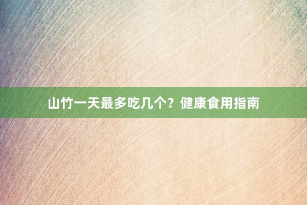 山竹一天最多吃几个?健康食用指南