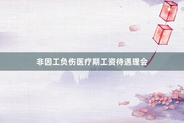 非因工负伤医疗期工资待遇理会