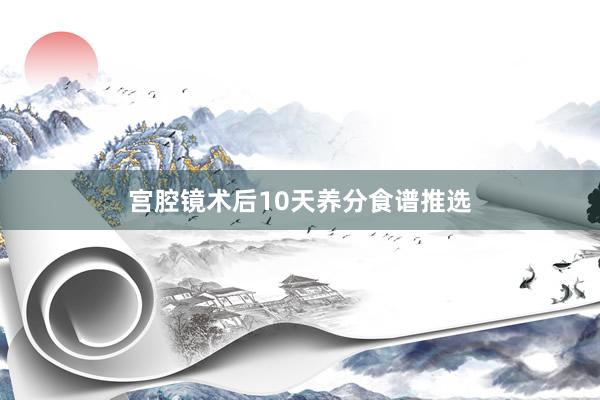 宫腔镜术后10天养分食谱推选