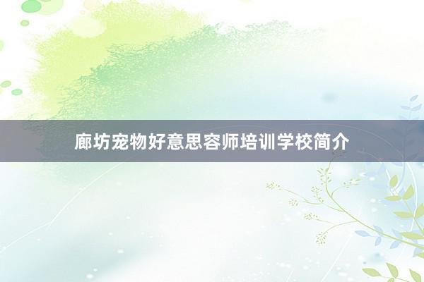 廊坊宠物好意思容师培训学校简介